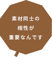 素材同士の相性が重要なんです。