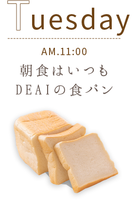 TUESDAY AM.11:00 朝食はいつもDEAIの食パン